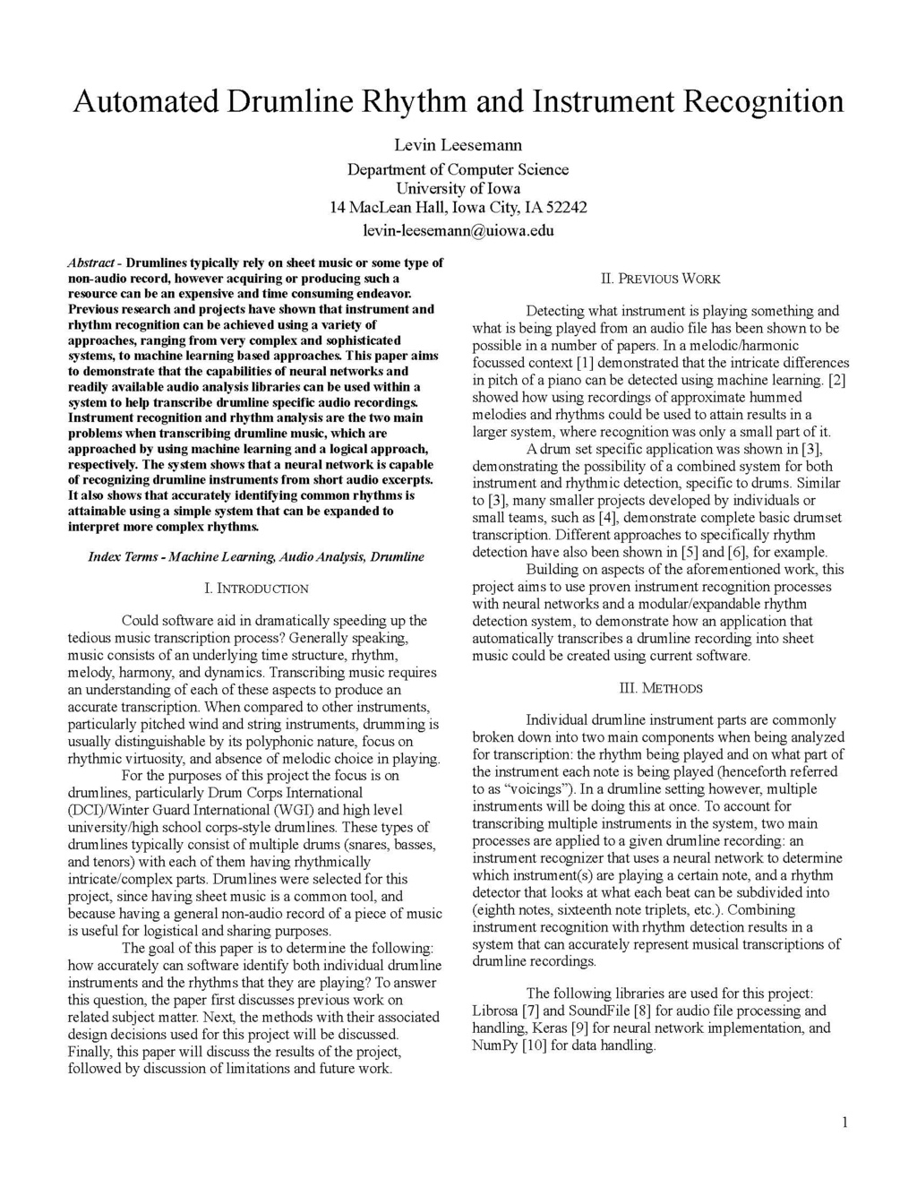 Automated Drumline Rhythm and Instrument Recognition Levin Leesemann Department of Computer Science University of Iowa 14 MacLean Hall, Iowa City, IA 52242 levin-leesemann@uiowa.edu Abstract - Drumlines typically rely on sheet music or some type of non-audio record, however acquiring or producing such a resource can be an expensive and time consuming endeavor. Previous research and projects have shown that instrument and rhythm recognition can be achieved using a variety of approaches...