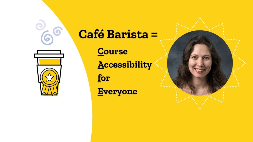 Yello and White banner with coffee cup graphic, a photo of Professor Elizabeth Kleiman, and the phrase: CAFÉ Barista Equals Course Accessibility for Everyone